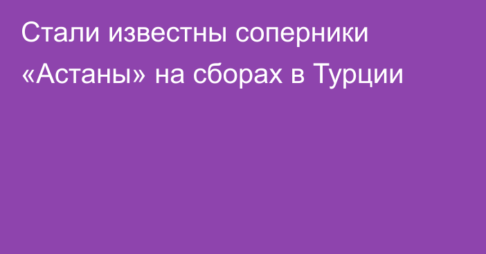 Стали известны соперники «Астаны» на сборах в Турции