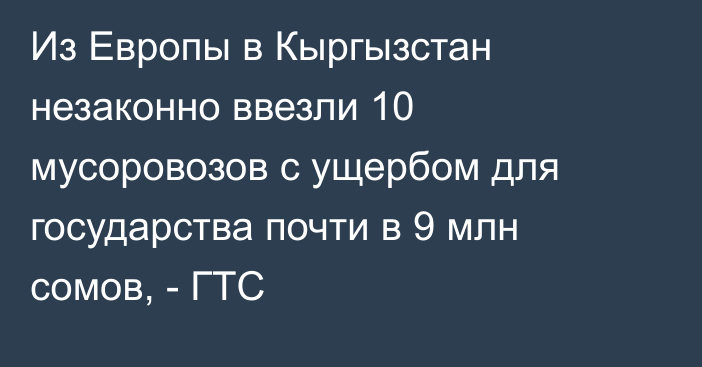 Из Европы в Кыргызстан незаконно ввезли 10 мусоровозов с ущербом для государства почти в 9 млн сомов, - ГТС