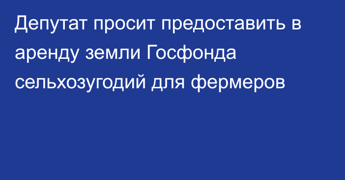 Депутат просит предоставить в аренду земли Госфонда сельхозугодий для фермеров