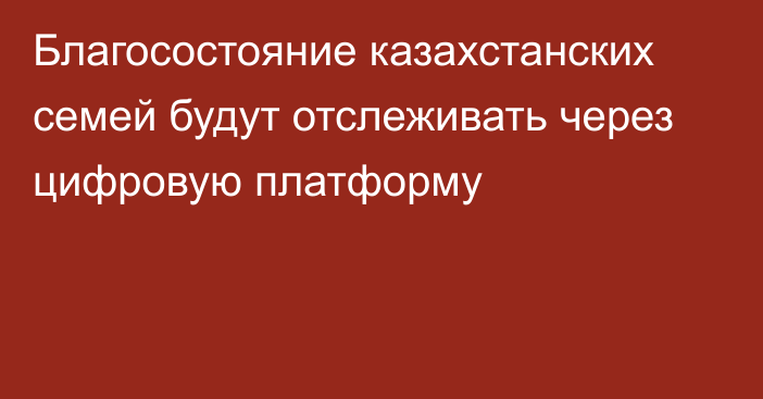 Благосостояние казахстанских семей будут отслеживать через цифровую платформу