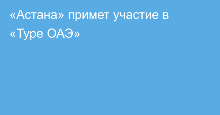 «Астана» примет участие в «Туре ОАЭ»