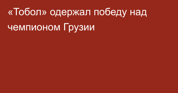 «Тобол» одержал победу над чемпионом Грузии