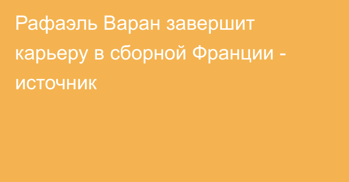 Рафаэль Варан завершит карьеру в сборной Франции - источник