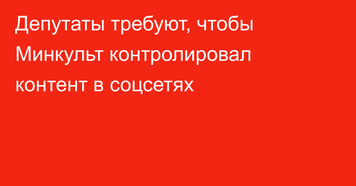 Депутаты требуют, чтобы Минкульт контролировал контент в соцсетях