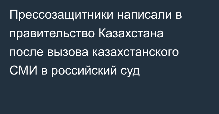 Прессозащитники написали в правительство Казахстана после вызова казахстанского СМИ в российский суд