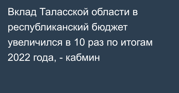 Вклад Таласской области в республиканский бюджет увеличился в 10 раз по итогам 2022 года, - кабмин