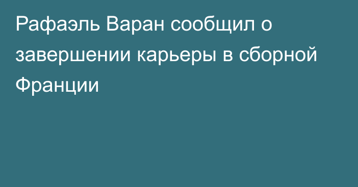 Рафаэль Варан сообщил о завершении карьеры в сборной Франции