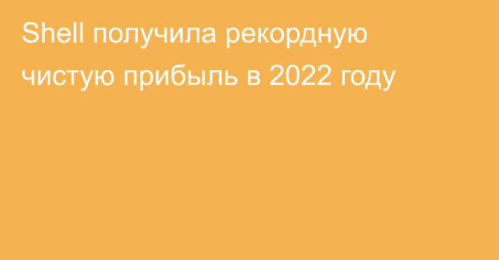 Shell получила рекордную чистую прибыль в 2022 году