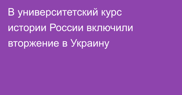 В университетский курс истории России включили вторжение в Украину