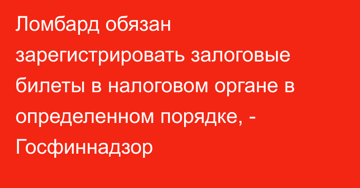 Ломбард обязан зарегистрировать залоговые билеты в налоговом органе в определенном порядке, - Госфиннадзор