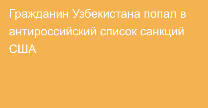 Гражданин Узбекистана попал в антироссийский список санкций США