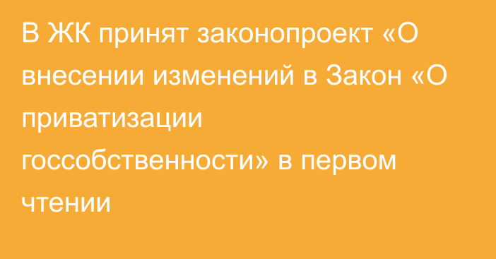 В ЖК принят законопроект «О внесении изменений в Закон «О приватизации госсобственности»  в первом чтении