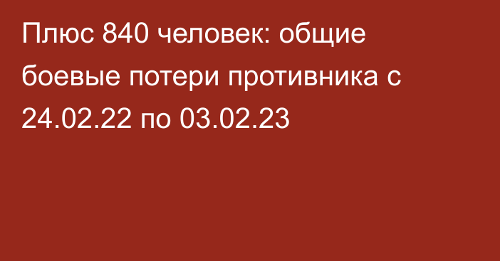 Плюс 840 человек: общие боевые потери противника с 24.02.22 по 03.02.23