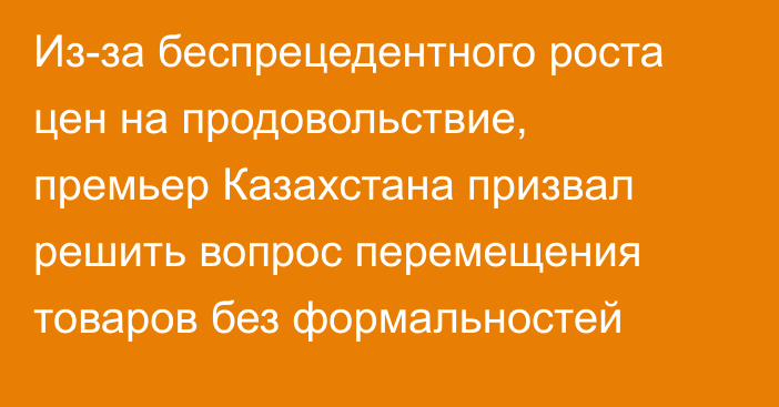 Из-за беспрецедентного роста цен на продовольствие, премьер Казахстана призвал решить вопрос перемещения товаров без формальностей