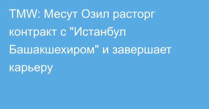 ТMW: Месут Озил расторг контракт с 