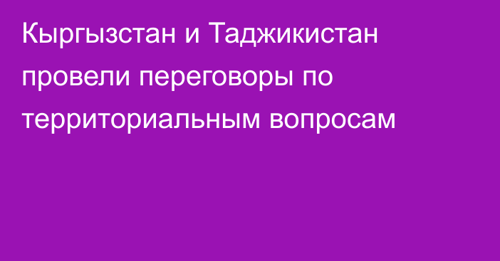 Кыргызстан и Таджикистан провели переговоры по территориальным вопросам