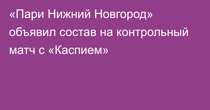 «Пари Нижний Новгород» объявил состав на контрольный матч с «Каспием»