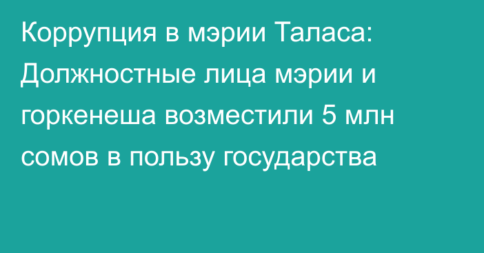 Коррупция в мэрии Таласа: Должностные лица мэрии и горкенеша возместили 5 млн сомов в пользу государства