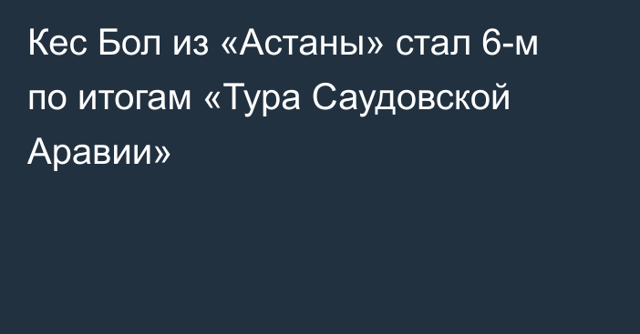 Кес Бол из «Астаны» стал 6-м по итогам «Тура Саудовской Аравии»