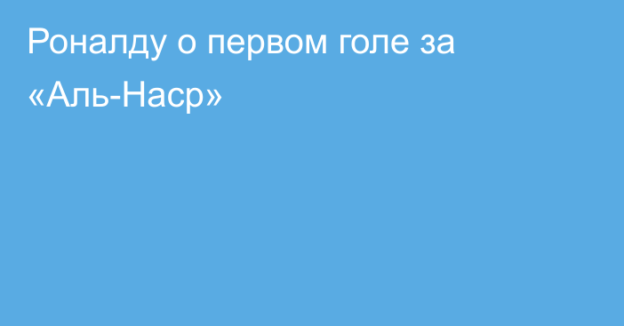 Роналду о первом голе за «Аль-Наср»