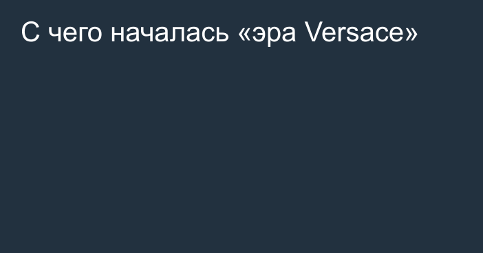 С чего началась «эра Versace»