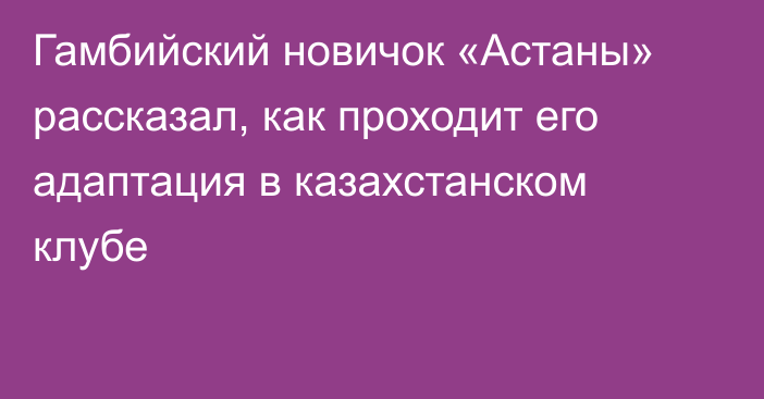 Гамбийский новичок «Астаны» рассказал, как проходит его адаптация в казахстанском клубе