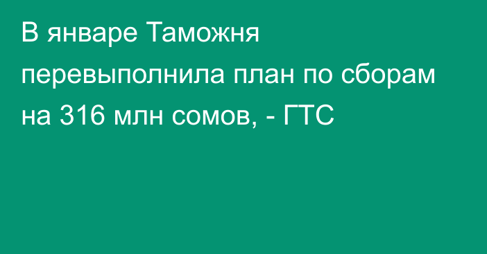 В январе Таможня перевыполнила план по сборам на 316 млн сомов, - ГТС