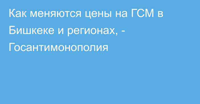 Как меняются цены на ГСМ в Бишкеке и регионах, - Госантимонополия