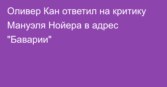 Оливер Кан ответил на критику Мануэля Нойера в адрес 