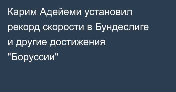 Карим Адейеми установил рекорд скорости в Бундеслиге и другие достижения 