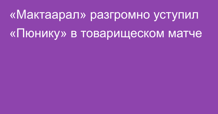 «Мактаарал» разгромно уступил «Пюнику» в товарищеском матче