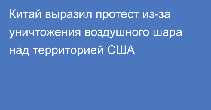 Китай выразил протест из-за уничтожения воздушного шара над территорией США