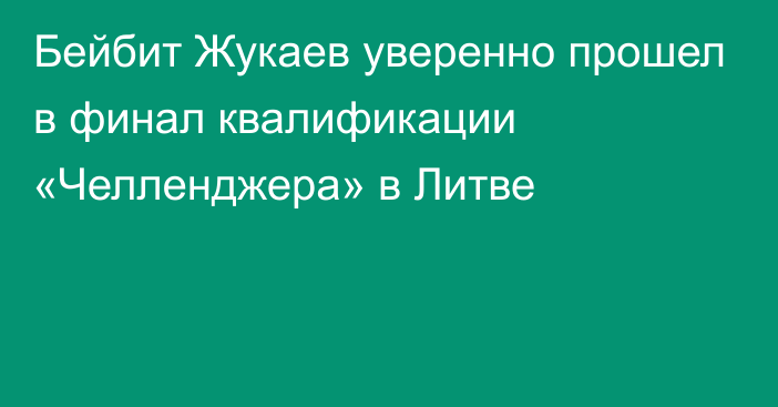 Бейбит Жукаев уверенно прошел в финал квалификации «Челленджера» в Литве