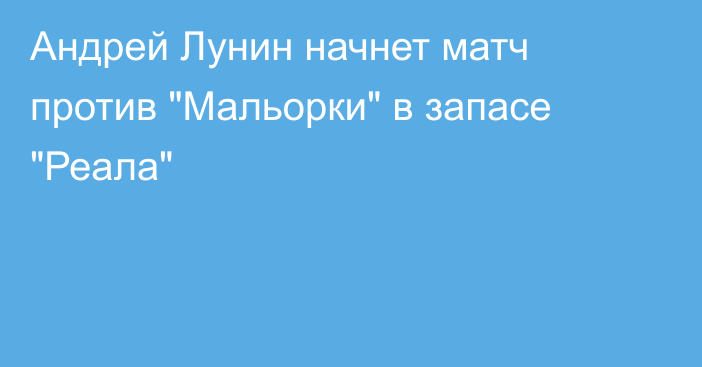 Андрей Лунин начнет матч против 