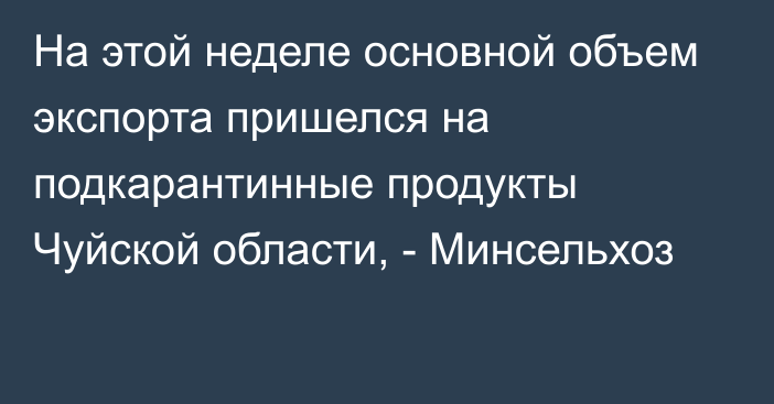 На этой неделе основной объем экспорта пришелся на подкарантинные продукты Чуйской области, - Минсельхоз