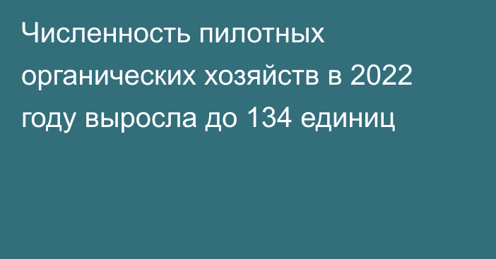 Численность пилотных органических хозяйств в 2022 году выросла до 134 единиц