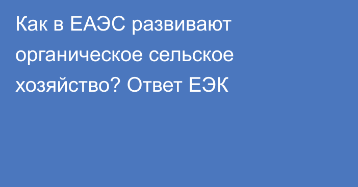 Как в ЕАЭС развивают органическое сельское хозяйство?  Ответ ЕЭК