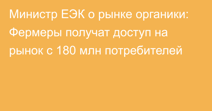 Министр ЕЭК о рынке органики: Фермеры получат доступ на рынок с 180 млн потребителей