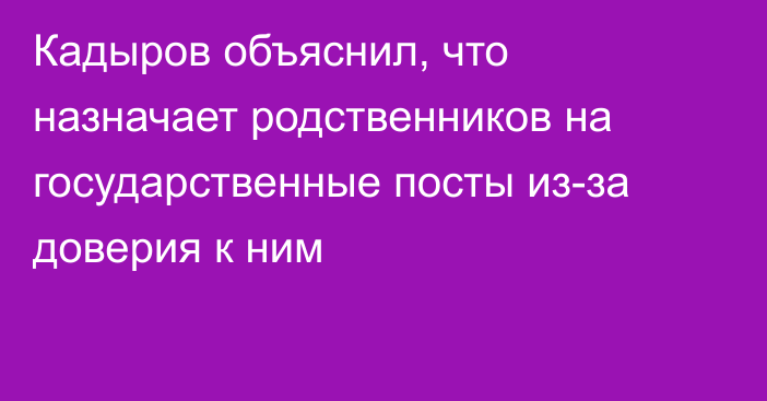 Кадыров объяснил, что назначает родственников на государственные посты из-за доверия к ним