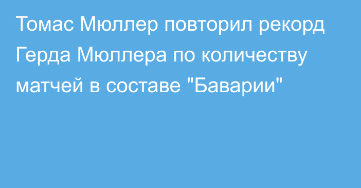 Томас Мюллер повторил рекорд Герда Мюллера по количеству матчей в составе 