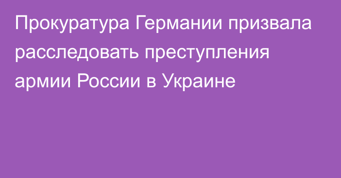 Прокуратура Германии призвала расследовать преступления армии России в Украине