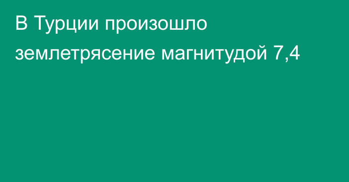 В Турции произошло землетрясение магнитудой 7,4