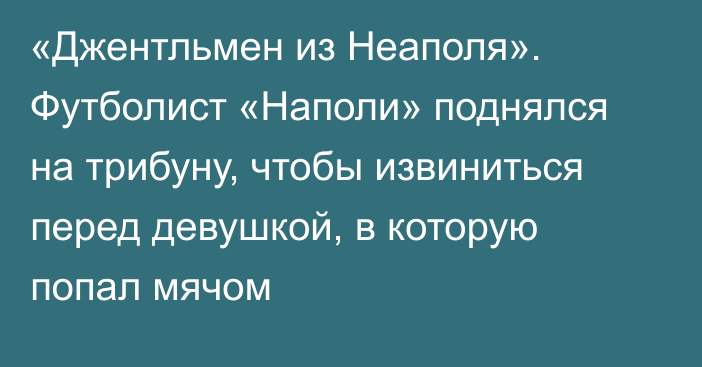 «Джентльмен из Неаполя». Футболист «Наполи» поднялся на трибуну, чтобы извиниться перед девушкой, в которую попал мячом