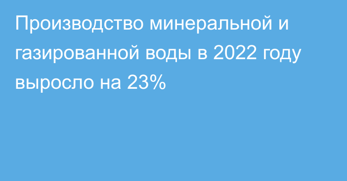 Производство минеральной и газированной воды в 2022 году выросло на 23%