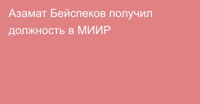 Азамат Бейспеков получил должность в МИИР