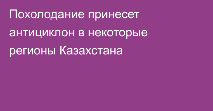 Похолодание принесет антициклон в некоторые регионы Казахстана