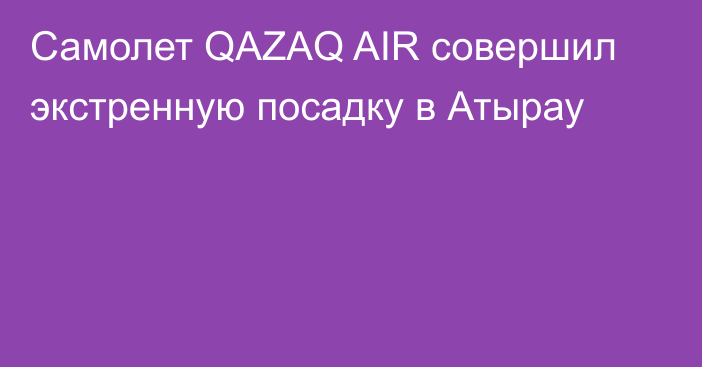 Самолет QAZAQ AIR совершил экстренную посадку в Атырау