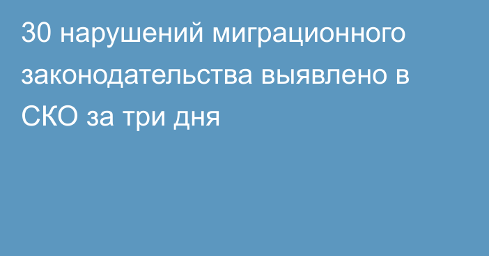 30 нарушений миграционного законодательства выявлено в СКО за три дня