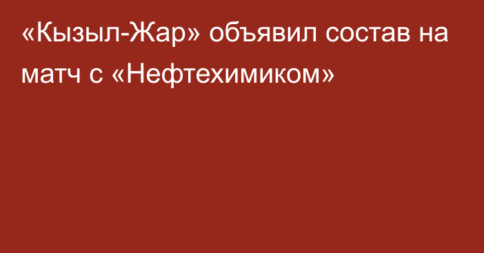 «Кызыл-Жар» объявил состав на матч с «Нефтехимиком»