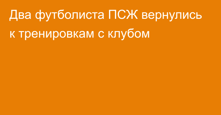 Два футболиста ПСЖ вернулись к тренировкам с клубом